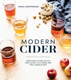 Modern Cider: Simple Recipes to Make Your Own Ciders, Perries, Cysers, Shrubs, Fruit Wines, Vinegars, and More - Christensen, Emma