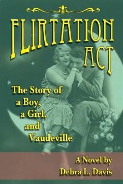 Flirtation Act: The Story of a Boy, a Girl, and Vaudeville - Davis, Debra L.