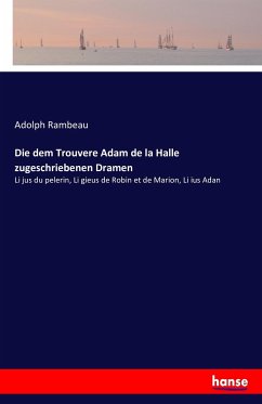 Die dem Trouvere Adam de la Halle zugeschriebenen Dramen - Rambeau, Adolph