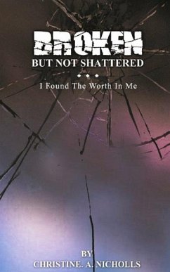 Broken But Not Shattered: I Found The Worth In Me - Nicholls, Christine a.