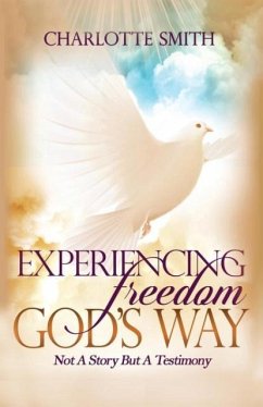 Experiencing Freedom God's Way: Not a Story But Testimony - Smith, Charlotte Ann