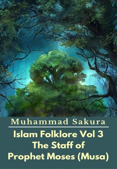 Islam Folklore Vol 3 The Staff of Prophet Moses (Musa) (eBook, ePUB) - Sakura, Muhammad