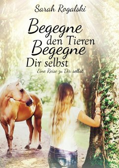 Begegne den Tieren, begegne Dir selbst - Rogalski, Sarah