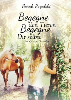 Begegne den Tieren, begegne Dir selbst - Rogalski, Sarah