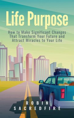Life Purpose: How to Make Significant Changes that Transform Your Future & Attract Miracles to Your Life (eBook, ePUB) - Sacredfire, Robin