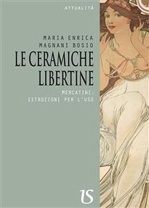 Le ceramiche libertine.Mercatini: istruzioni per l’uso (eBook, ePUB) - Enrica Magnani Bosio, Maria