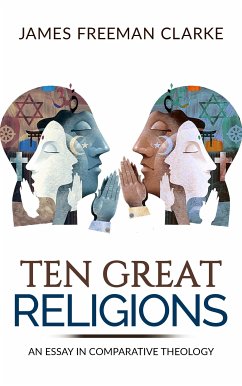 TEN GREAT RELIGIONS - An essay in comparative theology (eBook, ePUB) - Freeman Clarke, James