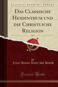 Das Classische Heidenthum und die Christliche Religion, Vol. 1 (Classic Reprint)