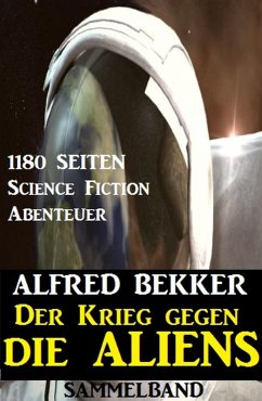 Der Krieg gegen die Aliens: 1180 Seiten Science Fiction Abenteuer (eBook, ePUB) - Bekker, Alfred