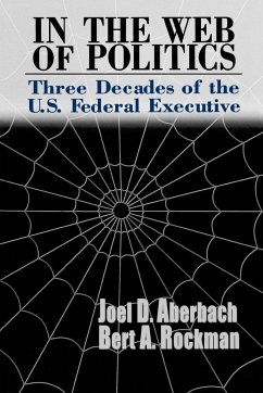 In the Web of Politics: Three Decades of the U.S. Federal Executive - Aberbach, Joel D.; Rockman, Bert A.