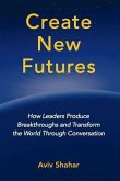 Create New Futures: How Leaders Produce Breakthroughs and Transform the World Through Conversation