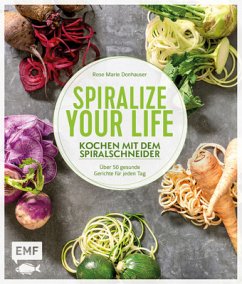 Spiralize your life - Kochen mit dem Spiralschneider - Donhauser, Rose Marie