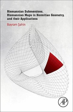 Riemannian Submersions, Riemannian Maps in Hermitian Geometry, and Their Applications - Sahin, Bayram