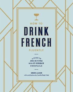 How to Drink French Fluently: A Guide to Joie de Vivre with St-Germain Cocktails [A Cocktail Recipe Book] - Lazor, Drew;Ralph Vidal, Camille