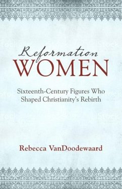 Reformation Women: Sixteenth-Century Figures Who Shaped Christianity's Rebirth - Vandoodewaard, Rebecca