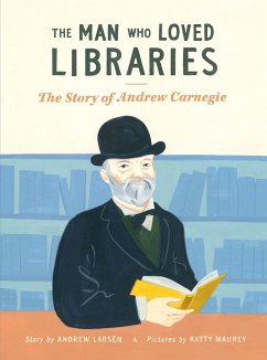 The Man Who Loved Libraries: The Story of Andrew Carnegie - Larsen, Andrew