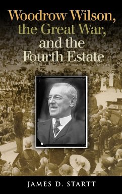 Woodrow Wilson, the Great War, and the Fourth Estate - Startt, James D