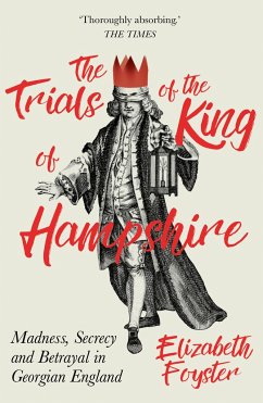 The Trials of the King of Hampshire: Madness, Secrecy and Betrayal in Georgian England - Foyster, Elizabeth