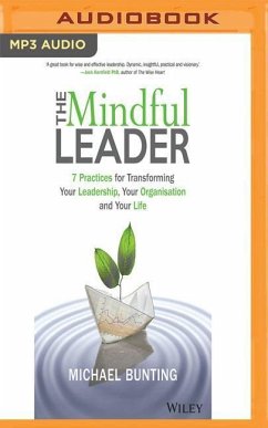 The Mindful Leader: 7 Practices for Transforming Your Leadership, Your Organisation and Your Life - Bunting, Michael