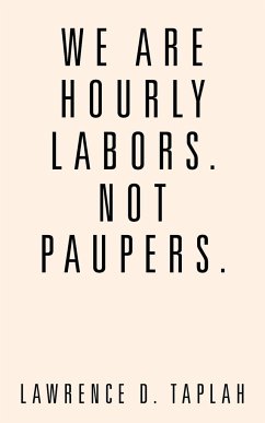 We Are Hourly Labors. Not Paupers. - Taplah, Lawrence D.