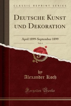 Deutsche Kunst und Dekoration, Vol. 4: April 1899-September 1899 (Classic Reprint)