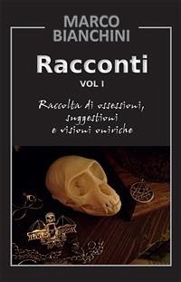 Racconti. Raccolta di ossessioni, suggestioni e visioni oniriche. Vol.1 (eBook, PDF) - Bianchini, Marco