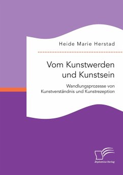 Vom Kunstwerden und Kunstsein. Wandlungsprozesse von Kunstverständnis und Kunstrezeption - Herstad, Heide Marie