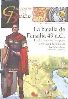La batalla de Farsalia 49 aC : los hispanos de Pompeyo desafían a Julio César - Lago Marín, José Ignacio