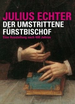 Julius Echter. Der umstrittene Fürstbischof