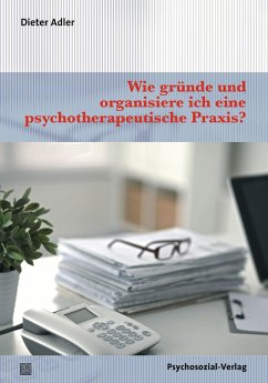 Wie gründe und organisiere ich eine psychotherapeutische Praxis? - Adler, Dieter