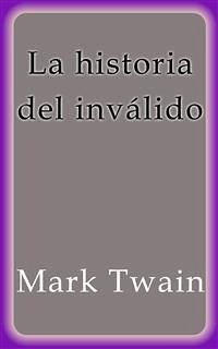 La historia del inválido (eBook, ePUB) - Twain, Mark; Twain, Mark; Twain, Mark