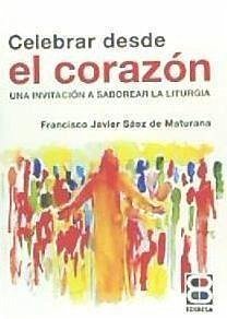 Celebrar desde el corazón : una invitación a saborear la liturgia - Sáez de Maturana, Francisco Javier