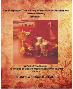 The Fragrance: The History of Perfume in Arabian and Islamic History (The Origins of Modern Western Society in Islamic History, #1) (eBook, ePUB) - Al-Qamar, Shaneela Rowah