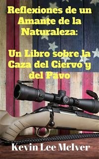 Reflexiones De Un Amante De La Naturaleza: Un Libro Sobre La Caza Del Ciervo Y Del Pavo (eBook, ePUB) - Lee McIver, Kevin