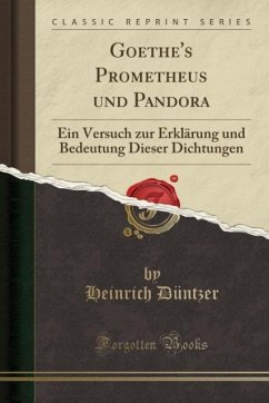 Goethe's Prometheus und Pandora: Ein Versuch zur Erklärung und Bedeutung Dieser Dichtungen (Classic Reprint) (German Edition)