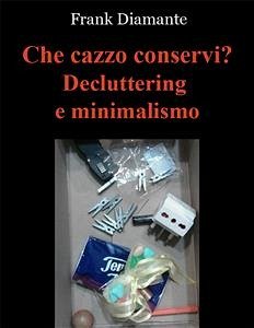 Che cazzo conservi? Decluttering e minimalismo (eBook, ePUB) - Diamante, Frank