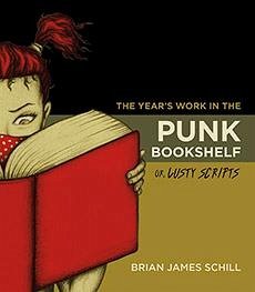 The Year's Work in the Punk Bookshelf, Or, Lusty Scripts - Schill, Brian James