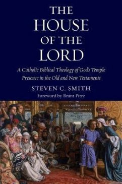 The House of the Lord: A Catholic Biblical Theology of God's Temple Presence in the Old and New Testaments - Smith, Stephen C.