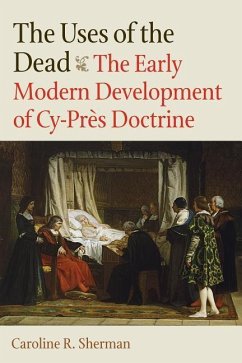 The Uses of the Dead: The Early Modern Development of Cy-Près Doctrine - Sherman, Caroline R.