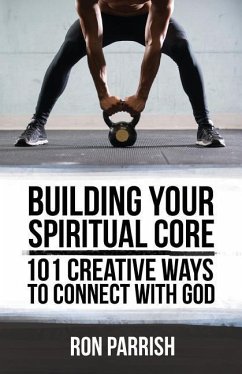 Building Your Spiritual Core: 101 Creative Ways to Connect with God - Parrish, Ron