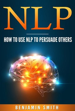 Neuro Linguistic Programming: How To Use NLP To Persuade Others (eBook, ePUB) - Smith, Benjamin