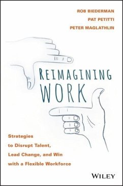Reimagining Work: Strategies to Disrupt Talent, Lead Change, and Win with a Flexible Workforce - Maglathlin, Peter;Petitti, Pat;Biederman, Rob
