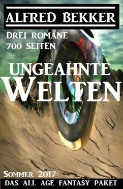 Ungeahnte Welten - Das All Age Fantasy Paket Sommer 2017: Drei Romane - 700 Seiten (Alfred Bekker, #9) (eBook, ePUB) - Bekker, Alfred