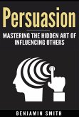 Persuasion: Mastering the Hidden Art of Influencing Others (eBook, ePUB)