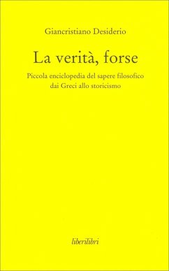 Cover La verità, forse. Piccola enciclopedia del sapere filosofico dai greci allo storicismo