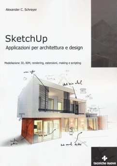 Sketchup. Applicazioni per architettura e design. Modellazione 3D, BIM, rendering, estensioni, making e scripting - Schreyer, Alexander C.