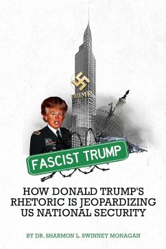 Fascist Trump - How Donald Trump's Rhetoric Is Jeopardizing U S National Security - Monagan, Sharmon