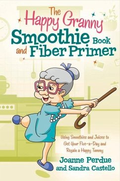 The Happy Granny Smoothie Book and Fiber Primer: Using Smoothies and Juices to Get Your Five-A-Day and Regain a Happy Tummy Volume 1 - Perdue, Joanne; Castello, Sandra