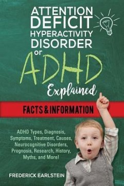 Attention Deficit Hyperactivity Disorder Or ADHD Explained: ADHD Types, Diagnosis, Symptoms, Treatment, Causes, Neurocognitive Disorders, Prognosis, R - Earlstein, Frederick