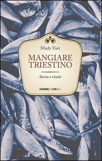 Mangiare triestino. Storia e ricette - Fast, Mady